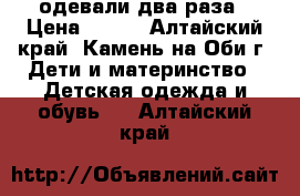 одевали два раза › Цена ­ 250 - Алтайский край, Камень-на-Оби г. Дети и материнство » Детская одежда и обувь   . Алтайский край